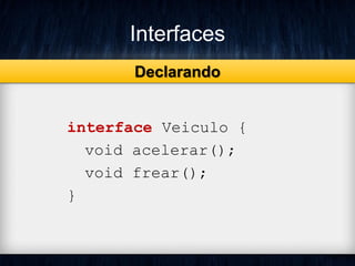 Interfaces
interface Veiculo {
void acelerar();
void frear();
}
Declarando
 