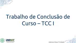 Trabalho de Conclusão de
Curso – TCC I
Ademar Alves Trindade
 