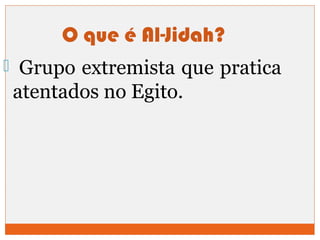 O que é Al-Jidah? 
 Grupo extremista que pratica 
atentados no Egito. 
 