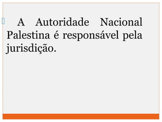  A Autoridade Nacional 
Palestina é responsável pela 
jurisdição. 
 