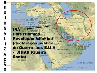 REG  I ONAL  I ZAÇÃO IRÃ País islâmico / Revolução islâmica (declaração pública de Guerra  aos E.U.A -  JIHAD (Guerra Santa) 