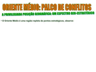 • O Oriente Médio é uma região repleta de pontos estratégicos, observe:
 