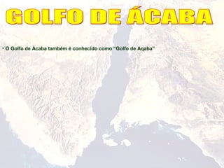 • O Golfo de Àcaba também é conhecido como “Golfo de Aqaba”
 