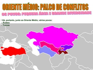 • Há, portanto, junto ao Oriente Médio, vários povos: 
- Árabes 
- Turcos 
 