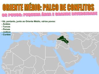 • Há, portanto, junto ao Oriente Médio, vários povos: 
- Árabes 
- Turcos 
- Persas 
- Judeus 
- Curdos 
 