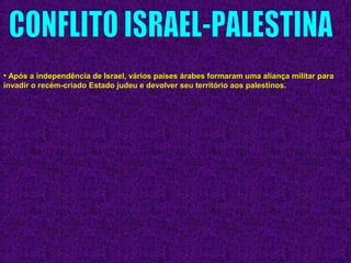 • Após a independência de Israel, vários países árabes formaram uma aliança militar paraApós a independência de Israel, vários países árabes formaram uma aliança militar para
invadir o recém-criado Estado judeu e devolver seu território aos palestinos.invadir o recém-criado Estado judeu e devolver seu território aos palestinos.
 