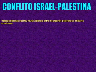 • Nessas décadas ocorreu muita violência entre insurgentes palestinos e militaresNessas décadas ocorreu muita violência entre insurgentes palestinos e militares
israelenses.israelenses.
 
