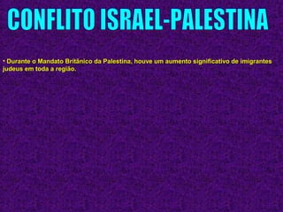 • Durante o Mandato Britânico da Palestina, houve um aumento significativo de imigrantesDurante o Mandato Britânico da Palestina, houve um aumento significativo de imigrantes
judeus em toda a região.judeus em toda a região.
 
