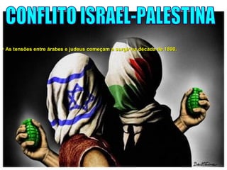 • As tensões entre árabes e judeus começam a surgir na década de 1890.As tensões entre árabes e judeus começam a surgir na década de 1890.
 