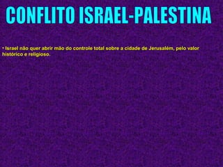 • Israel não quer abrir mão do controle total sobre a cidade de Jerusalém, pelo valorIsrael não quer abrir mão do controle total sobre a cidade de Jerusalém, pelo valor
histórico e religioso.histórico e religioso.
 