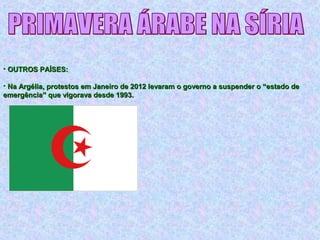 • OUTROS PAÍSES:OUTROS PAÍSES:
• Na Argélia, protestos em Janeiro de 2012 levaram o governo a suspender o “estado deNa Argélia, protestos em Janeiro de 2012 levaram o governo a suspender o “estado de
emergência” que vigorava desde 1993.emergência” que vigorava desde 1993.
 