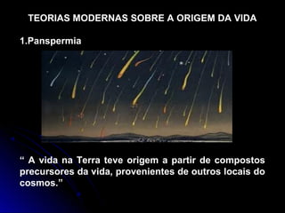 TEORIAS MODERNAS SOBRE A ORIGEM DA VIDA

1.Panspermia




“ A vida na Terra teve origem a partir de compostos
precursores da vida, provenientes de outros locais do
cosmos.”
 