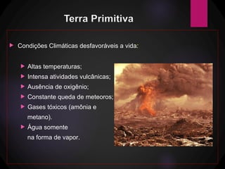  Condições Climáticas desfavoráveis a vida:
 Altas temperaturas;
 Intensa atividades vulcânicas;
 Ausência de oxigênio;
 Constante queda de meteoros;
 Gases tóxicos (amônia e
metano).
 Água somente
na forma de vapor.
 