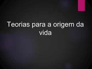Teorias para a origem da
vida
 