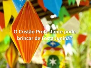 O Cristão Protestante pode
brincar de Festa Junina?

 