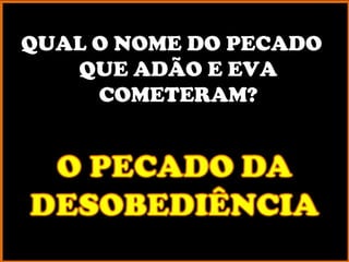 QUAL O NOME DO PECADO
   QUE ADÃO E EVA
     COMETERAM?
 