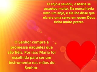 O Senhor cumpre a
  promessa naqueles que
são fiéis. Por isso Maria foi
   escolhida para ser um
 instrumento nas mãos do
           Senhor.
 