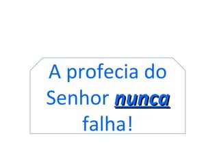 A profecia do
Senhor nunca
    falha!
 