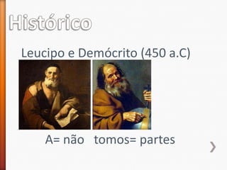 Leucipo e Demócrito (450 a.C)

A= não tomos= partes

 