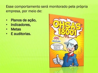 Esse comportamento será monitorado pela própria
empresa, por meio de:
•
•
•
•

Planos de ação,
Indicadores,
Metas
E auditorias.

 