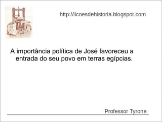 A importância política de José favoreceu a
  entrada do seu povo em terras egípcias.
 