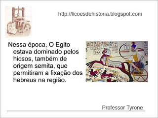 Nessa época, O Egito
 estava dominado pelos
 hicsos, também de
 origem semita, que
 permitiram a fixação dos
 hebreus na região.
 