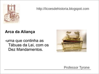 Arca da Aliança

-urna que continha as
  Tábuas da Lei, com os
  Dez Mandamentos.
 