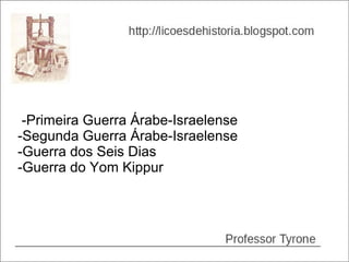 -Primeira Guerra Árabe-Israelense
-Segunda Guerra Árabe-Israelense
-Guerra dos Seis Dias
-Guerra do Yom Kippur
 