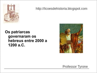 Os patriarcas
 governaram os
 hebreus entre 2000 a
 1200 a.C.
 