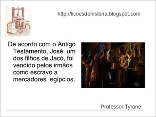 De acordo com o Antigo
 Testamento, José, um
 dos filhos de Jacó, foi
 vendido pelos irmãos
 como escravo a
 mercadores egípcios.
 