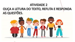 ATIVIDADE 2
OUÇA A LETURA DO TEXTO, REFLITA E RESPONDA
AS QUESTÕES.
 