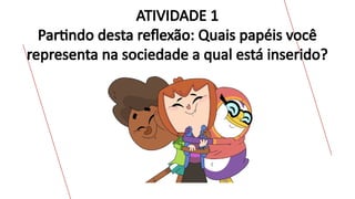 ATIVIDADE 1
Partindo desta reflexão: Quais papéis você
representa na sociedade a qual está inserido?
 