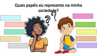 Quais papéis eu represento na minha
sociedade?
 