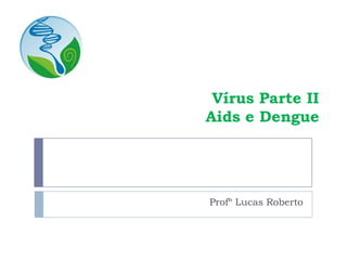 Vírus Parte II
Aids e Dengue
Profº Lucas Roberto
 