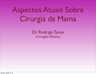 Aspectos Atuais Sobre
                      Cirurgia da Mama
                         Dr Rodrigo Tanus
                          Cirurgião Plástico




Monday, October 15, 12
 