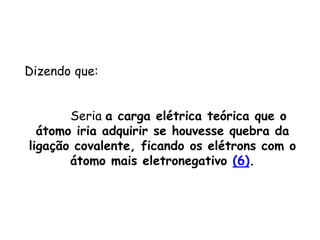 QUÍMICA, 3ª ANO
Oxirredução (Regras do Nox)
Dizendo que:
Seria a carga elétrica teórica que o
átomo iria adquirir se houvesse quebra da
ligação covalente, ficando os elétrons com o
átomo mais eletronegativo (6).
 