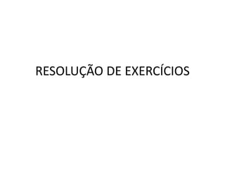 RESOLUÇÃO DE EXERCÍCIOS
 