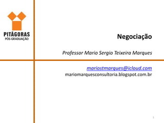 Negociação
Professor Mario Sergio Teixeira Marques
mariostmarques@icloud.com
mariomarquesconsultoria.blogspot.com.br
1
 