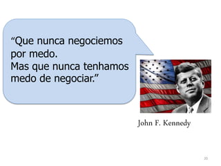 20
“Que nunca negociemos
por medo.
Mas que nunca tenhamos
medo de negociar.”
John F. Kennedy
 