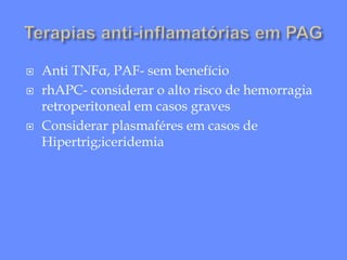  Anti TNFα, PAF- sem benefício
 rhAPC- considerar o alto risco de hemorragia
retroperitoneal em casos graves
 Considerar plasmaféres em casos de
Hipertrig;iceridemia
 
