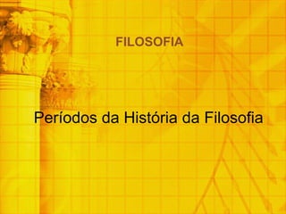 Períodos da História da Filosofia
FILOSOFIA
 