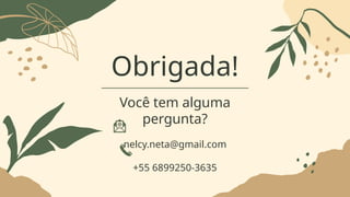 Obrigada!
Você tem alguma
pergunta?
nelcy.neta@gmail.com
+55 6899250-3635
 