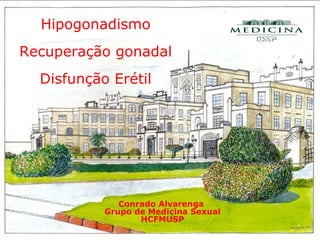 Conrado Alvarenga
Grupo de Medicina Sexual
HCFMUSP
Hipogonadismo
Recuperação gonadal
Disfunção Erétil
 