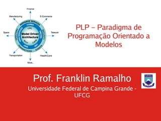 PLP – Paradigma de
              Programação Orientado a
                      Modelos



 Prof. Franklin Ramalho
Universidade Federal de Campina Grande -
                 UFCG
 