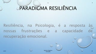 PARADIGMA RESILIÊNCIA
Resiliência, na Psicologia, é a resposta às
nossas frustrações e a capacidade de
recuperação emocional.
25
Químca Orgânica
Avançada
2019
Th In K
 