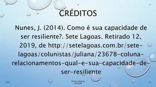 CRÉDITOS
Nunes, J. (2014). Como é sua capacidade de
ser resiliente?. Sete Lagoas. Retirado 12,
2019, de http://setelagoas.com.br/sete-
lagoas/colunistas/juliana/23678-coluna-
relacionamentos-qual-e-sua-capacidade-de-
ser-resiliente
32
Químca Orgânica
Avançada
2019
Th In K
 