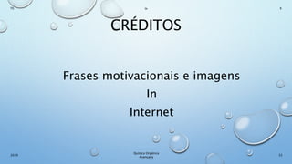 CRÉDITOS
Frases motivacionais e imagens
In
Internet
33
Químca Orgânica
Avançada
2019
Th In K
 