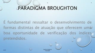 PARADIGMA BROUGHTON
É fundamental ressaltar o desenvolvimento de
formas distintas de atuação que oferecem uma
boa oportunidade de verificação dos índices
pretendidos.
4
Químca Orgânica
Avançada
2019
Th In K
 