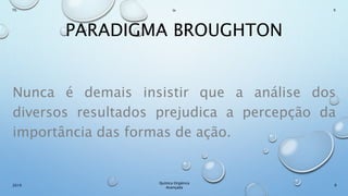 PARADIGMA BROUGHTON
Nunca é demais insistir que a análise dos
diversos resultados prejudica a percepção da
importância das formas de ação.
9
Químca Orgânica
Avançada
2019
Th In K
 