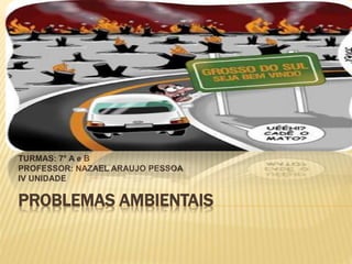 TURMAS: 7° A e B 
PROFESSOR: NAZAEL ARAUJO PESSOA 
IV UNIDADE 
PROBLEMAS AMBIENTAIS 
 